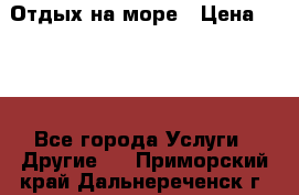 Отдых на море › Цена ­ 300 - Все города Услуги » Другие   . Приморский край,Дальнереченск г.